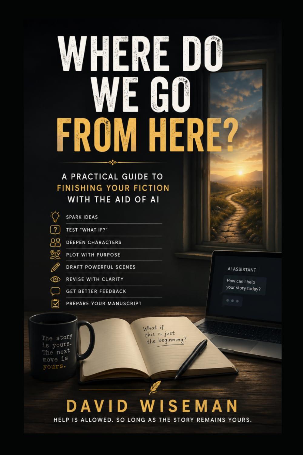 WHERE DO WE GO FROM HERE?: A Writer’s Guide to Planning, Drafting, and Finishing Fiction with the Aid of AI (The Writer’s Craft)