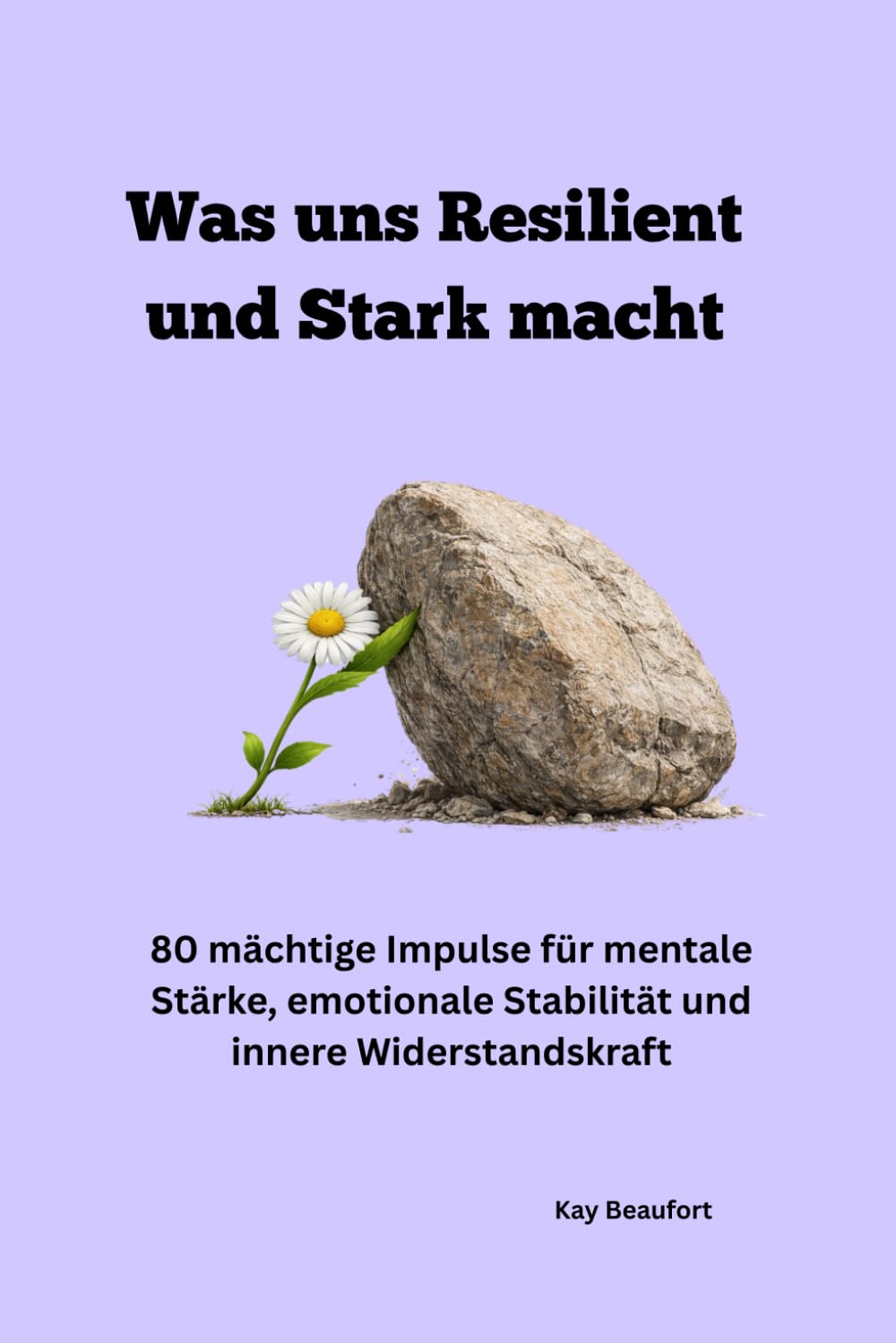 Was uns Resilient und Stark macht: 80 mächtige Impulse für mentale Stärke, emotionale Stabilität und in-nere Widerstandskraft