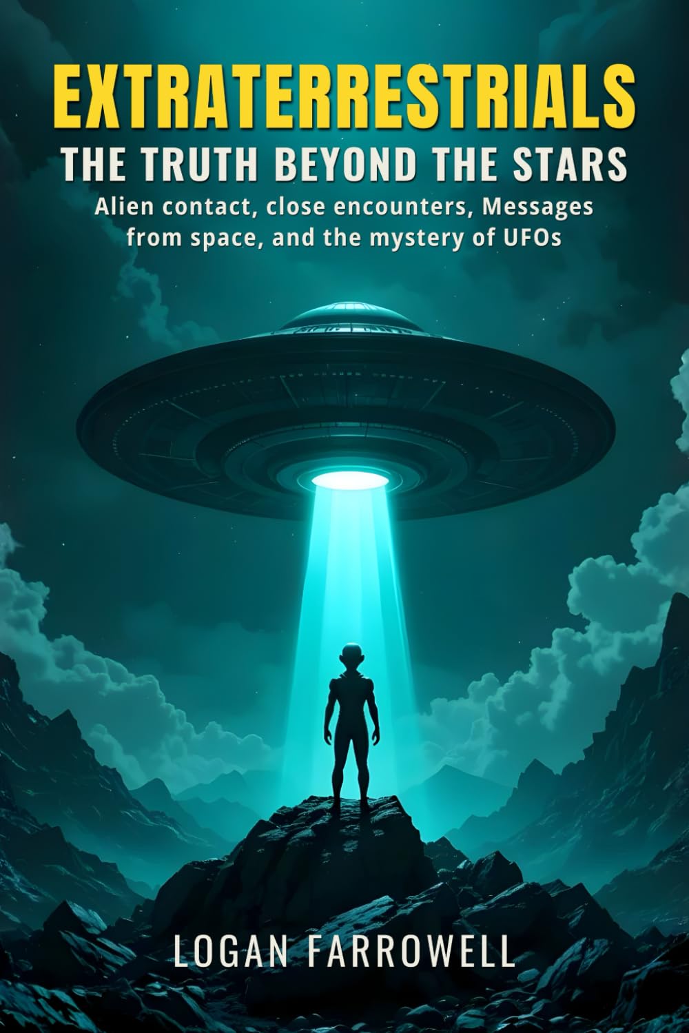 Extraterrestrials: The Truth Beyond the Stars: Alien Contact, Close Encounters, Messages from Space, and the Mystery of UFOs Explained with Logic and Facts