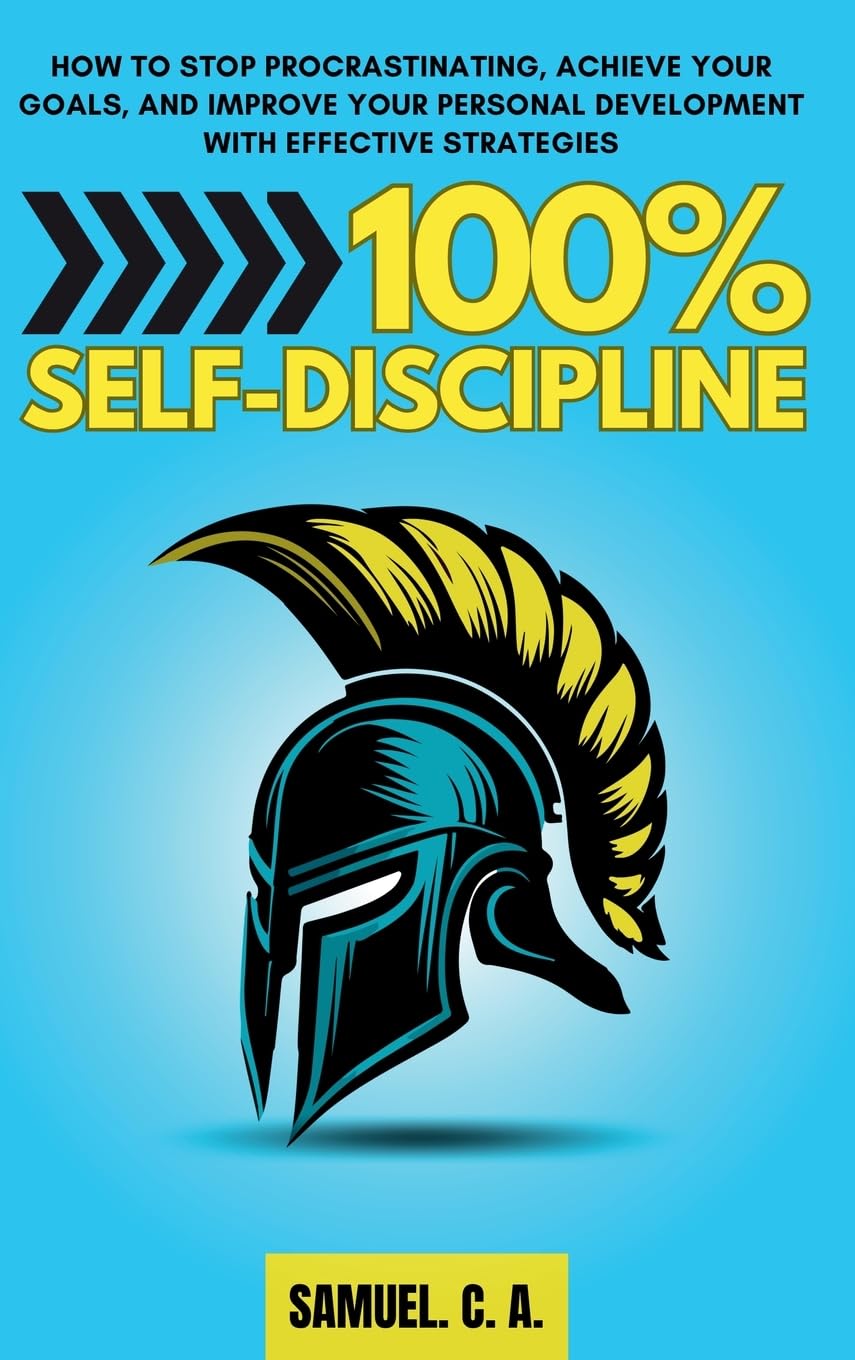 100% Self-Discipline: How to Stop Procrastinating, Achieve Your Goals, and Improve Your Personal Development With Effective Strategies (Self-help and personal development books)