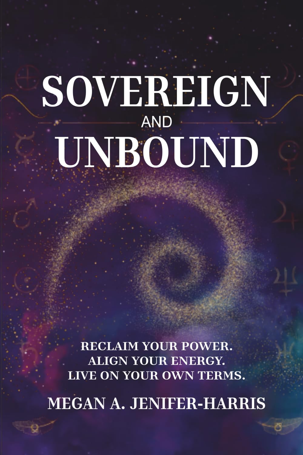 Sovereign and Unbound: Reclaim Your Power. Align Your Energy. Live On Your Own Terms. (Sovereign & Unbound Series)