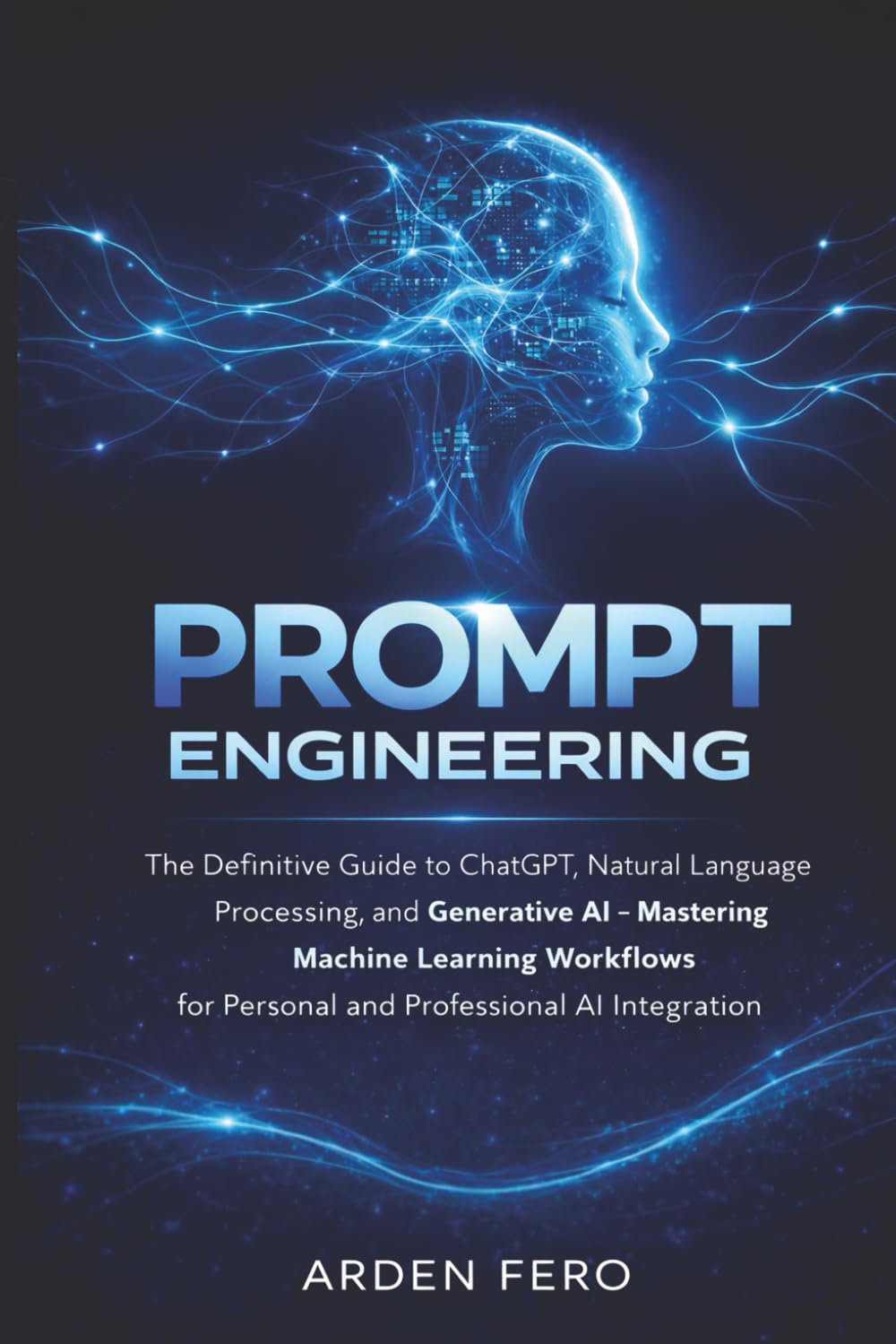 Prompt Engineering: The Definitive Guide to ChatGPT, Natural Language Processing, and Generative AI -Mastering Machine Learning Workflows for Personal and Professional AI Integration
