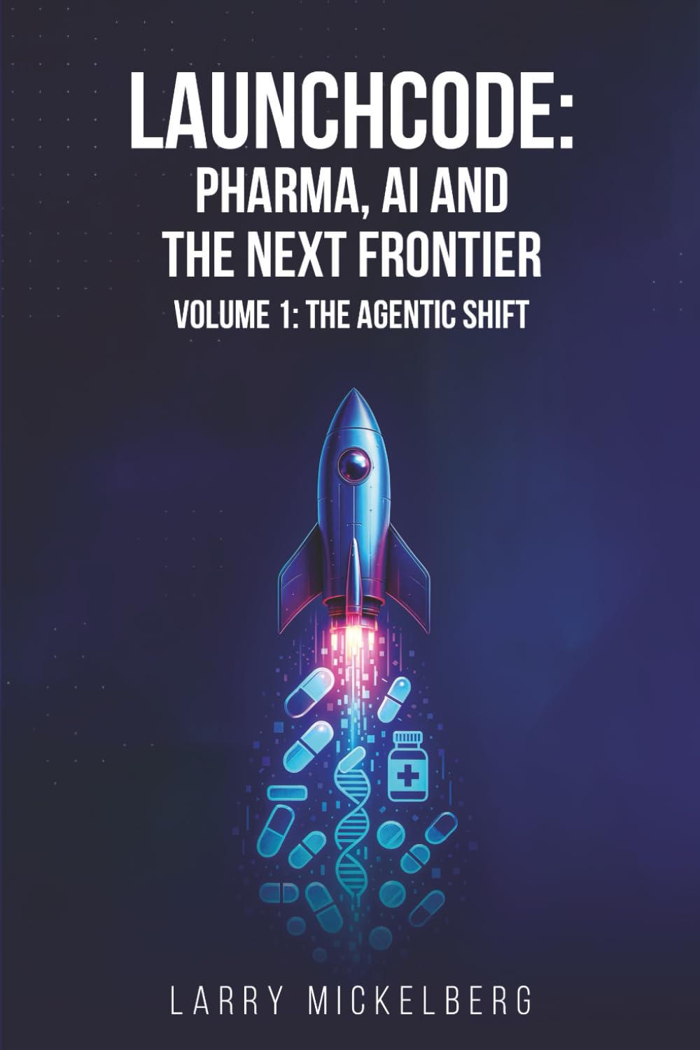 Launchcode: Pharma, AI and the Next Frontier: Volume 1: The Agentic Shift