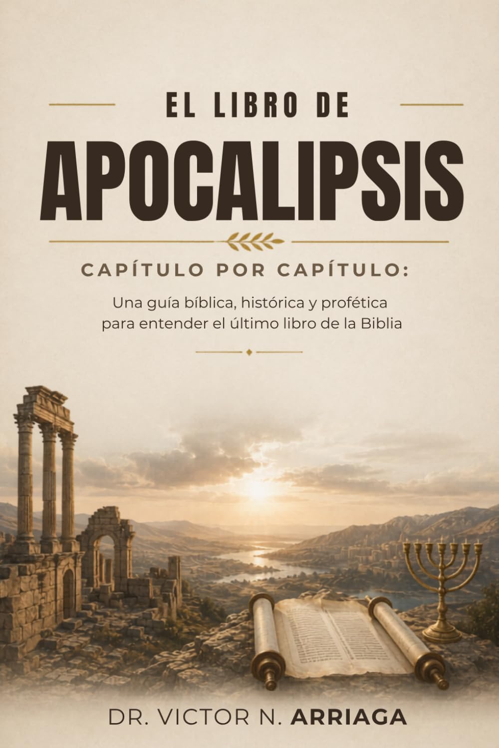 EL LIBRO DE APOCALIPSIS; Capítulo por Capítulo: Una guía bíblica, histórica y profética para entender el último libro de la Biblia
