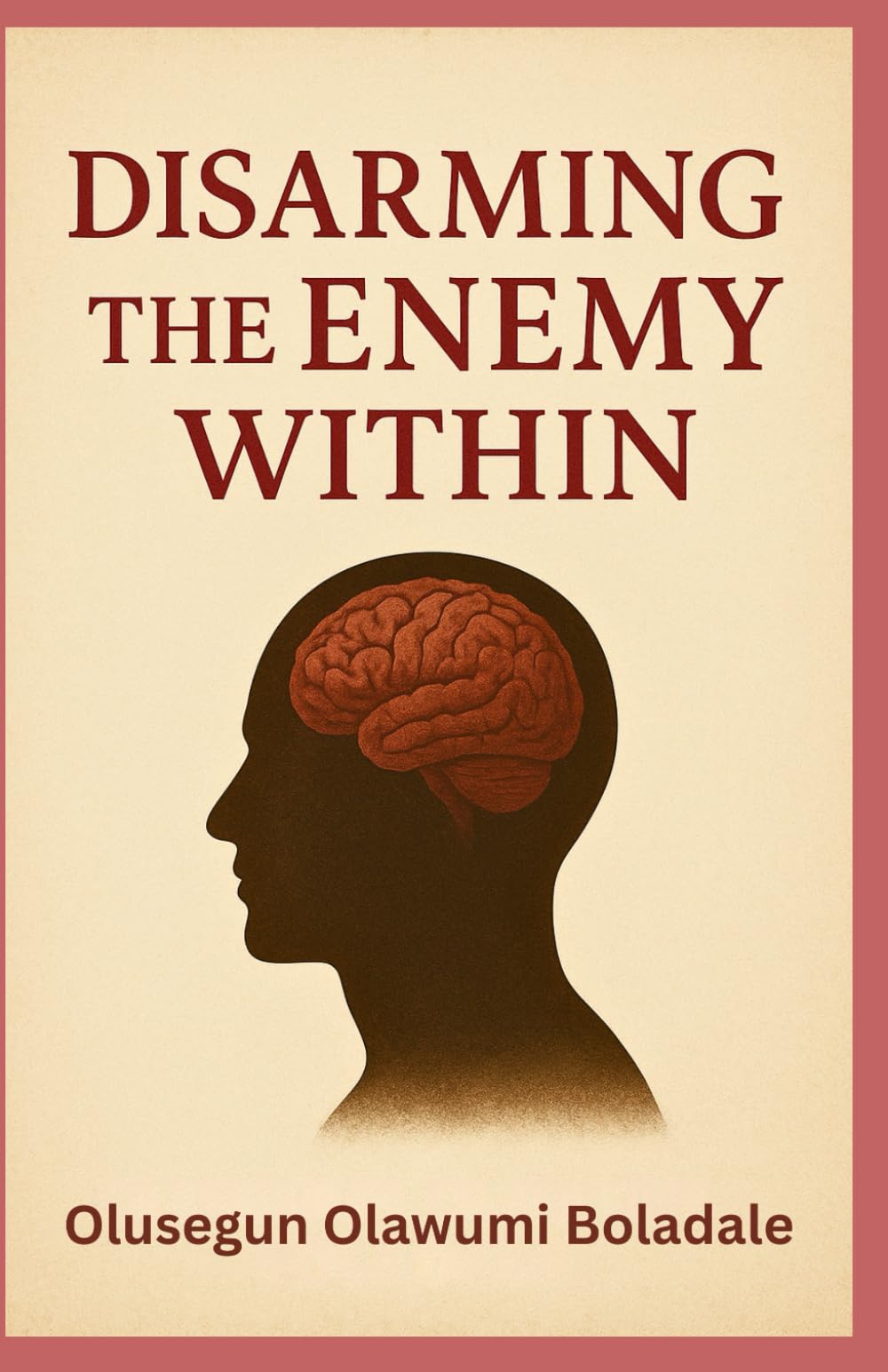 DISARMING THE ENEMY WITHIN: A Biblical Guide to Spiritual Warfare, Inner Healing, and Lasting Freedom in Christ