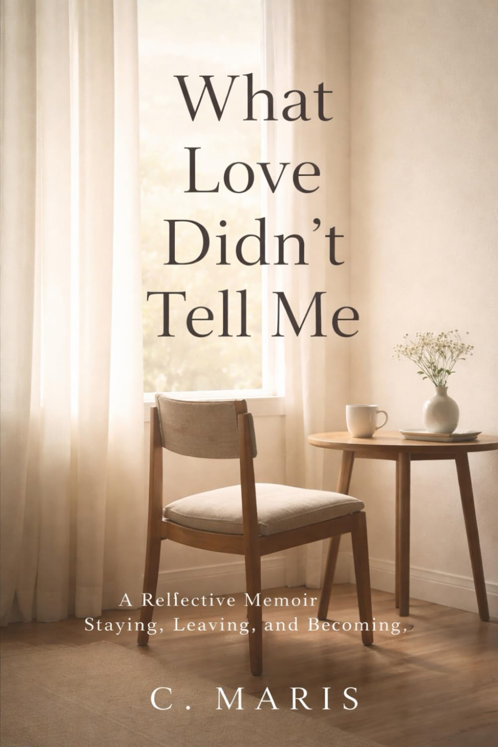 What Love Didn’t Tell Me: A Reflective Memoir of Staying, Leaving, and Becoming (The Wisdom After Love Series)