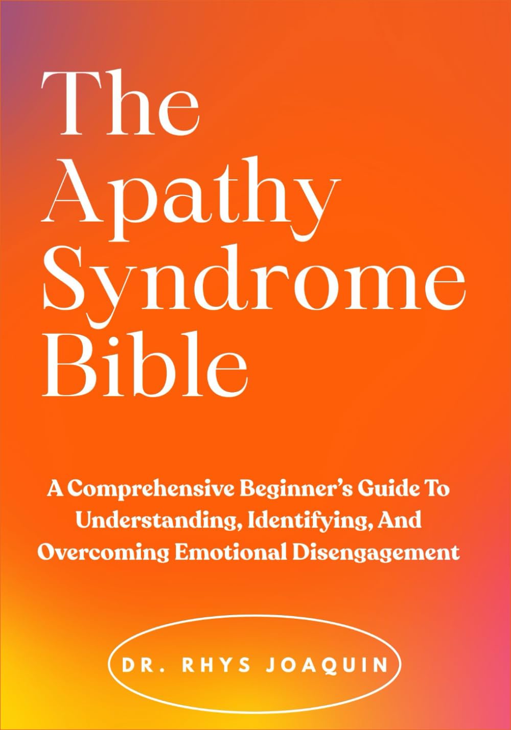 The Apathy Syndrome Bible: A Comprehensive Beginner’s Guide To Understanding, Identifying, And Overcoming Emotional Disengagement