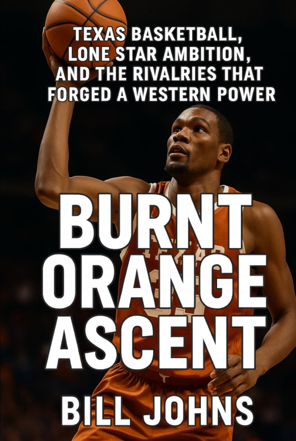 Burnt Orange Ascent: Texas Basketball, Lone Star Ambition, and the Rivalries That Forged a Western Power (Above the Rim)
