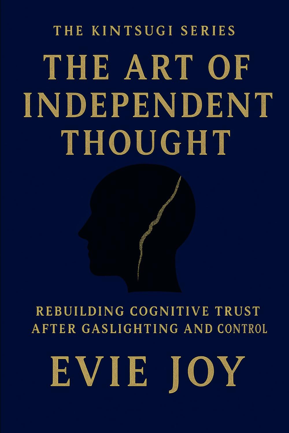 The Art Of Independent Thought: Rebuilding Cognitive Trust After Gaslighting and Control (The Kintsugi Series)