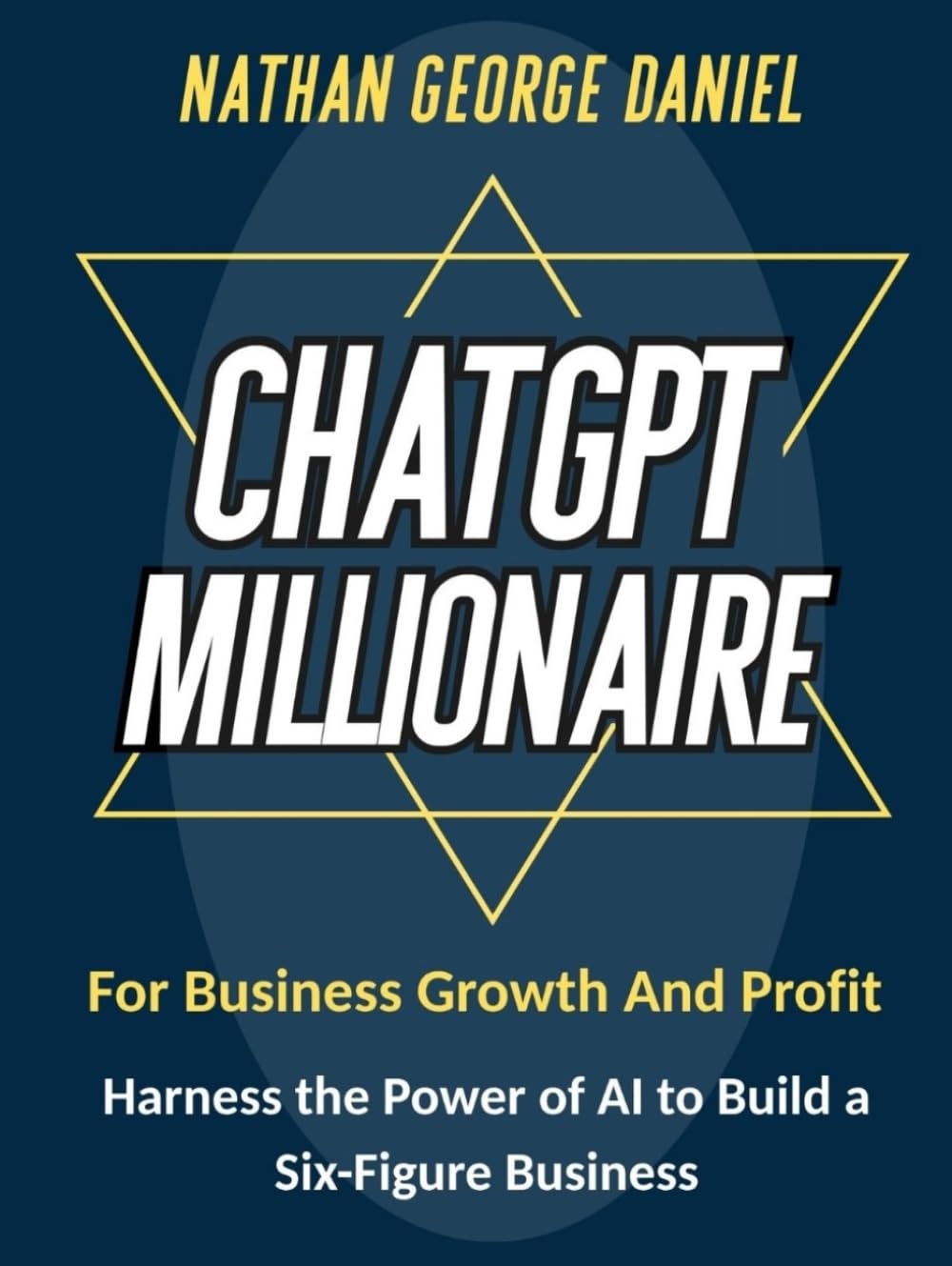 CHATGPT MILLIONAIRE FOR BUSINESS GROWTH AND PROFIT: Harness the Power of AI to Build a Six-Figure Business