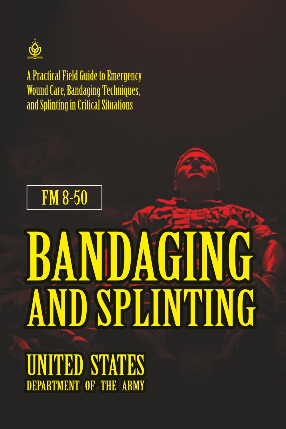 FM 8-50 Bandaging and Splinting: [Annotated] Emergency Wound Care, Bandaging Techniques, and Splinting in Critical Situations