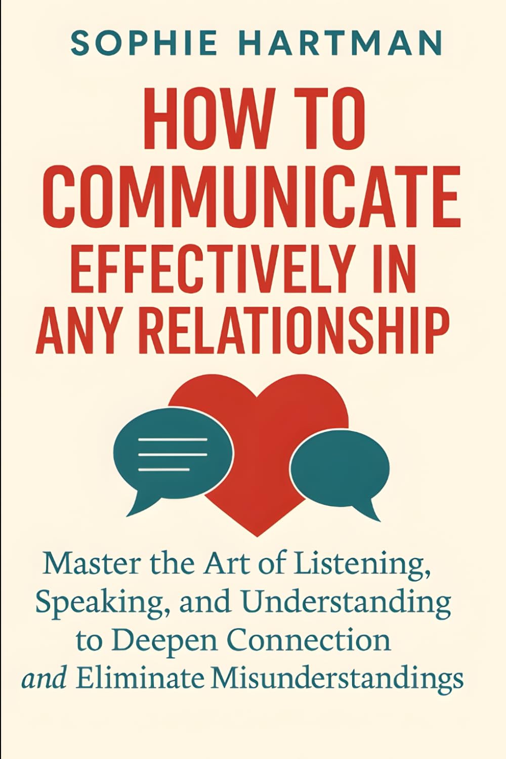 How to Communicate Effectively in Any Relationship: Master the Art of Listening, Speaking, and Understanding to Deepen Connection and Eliminate ... Emotionally Intelligent Relationships Series)