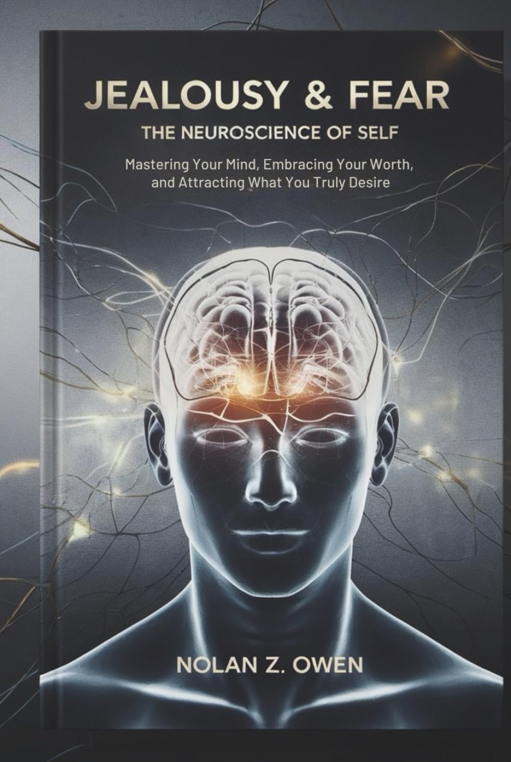 Jealousy & Fear: The Neuroscience of Self: Mastering Your Mind, Embracing Your Worth, and Attracting What You Truly Desire