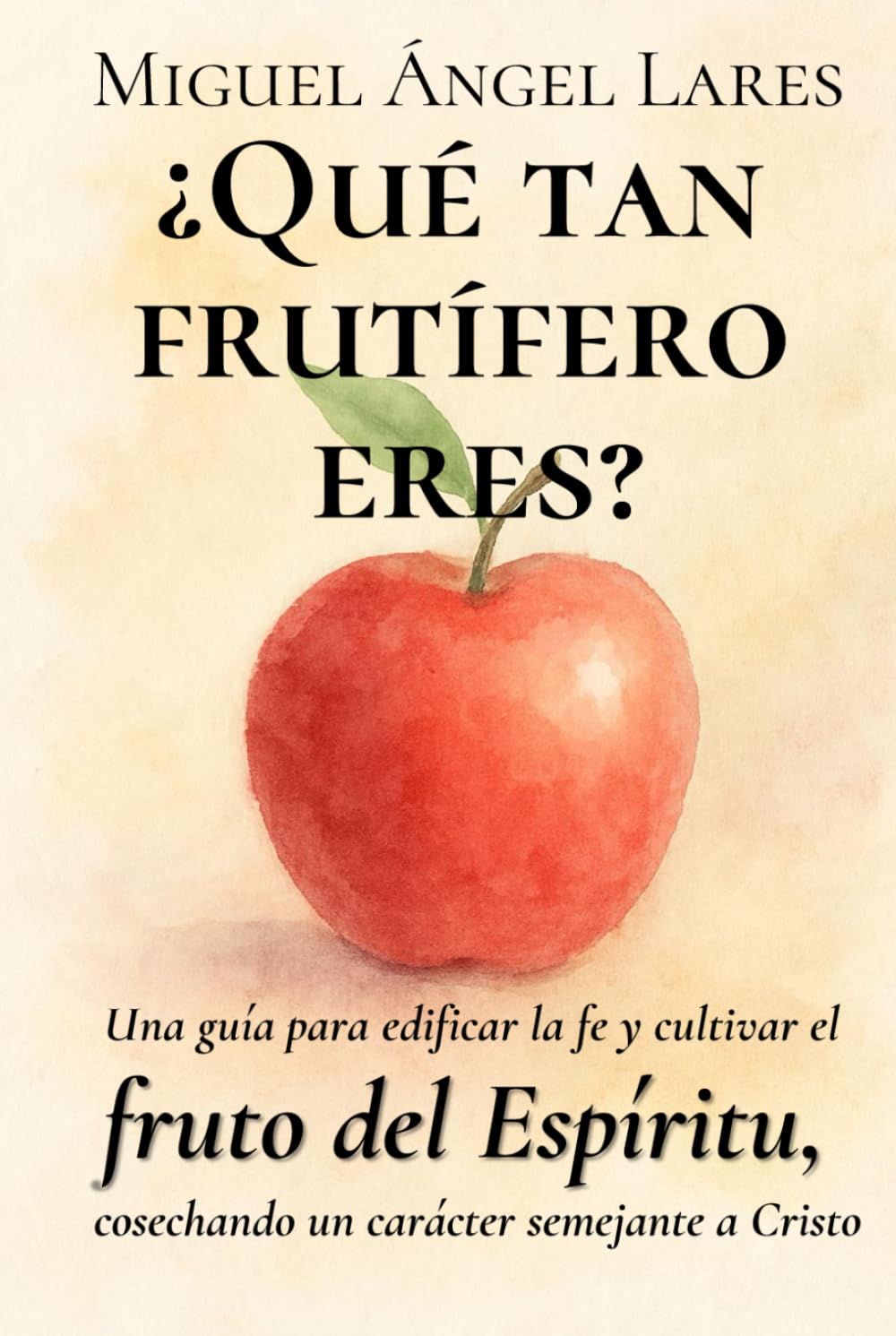 ¿Qué tan frutífero eres?: Una guía para edificar la fe y cultivar el fruto del Espíritu, cosechando un carácter semejante a Cristo