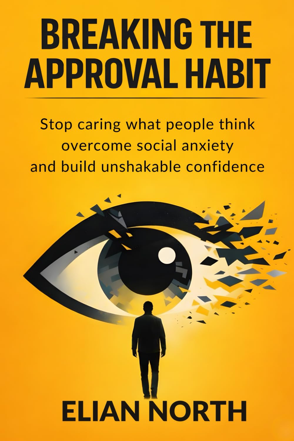Breaking the approval habit: Stop caring what people think, overcome social anxiety, and build unshakable confidence
