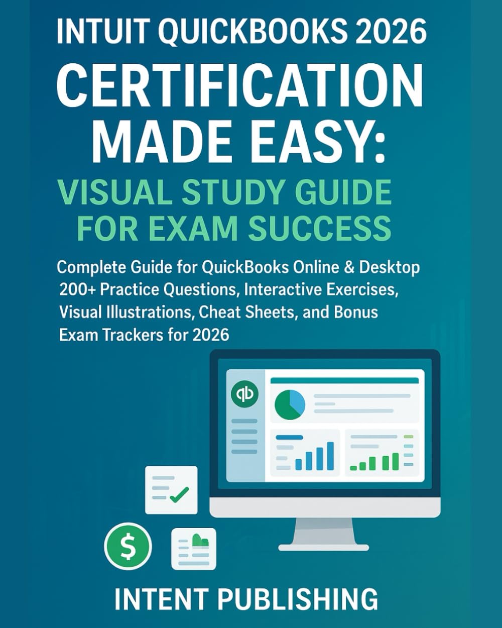 INTUIT QUICKBOOKS 2026 CERTIFICATION MADE EASY: VISUAL STUDY GUIDE FOR EXAM SUCCESS: Complete Guide for QuickBooks Online & Desktop | 200+ Practice ... Sheets, and Bonus Exam Trackers for 2026
