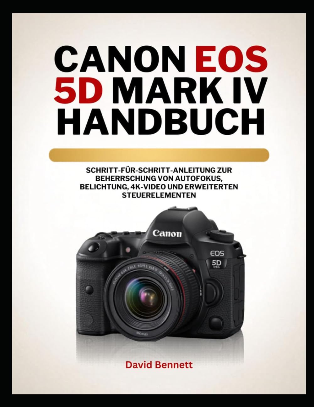 Canon EOS 5D Mark IV Handbuch: Schritt-für-Schritt-Anleitung zur Beherrschung von Autofokus, Belichtung, 4K-Video und erweiterten Steuerelementen