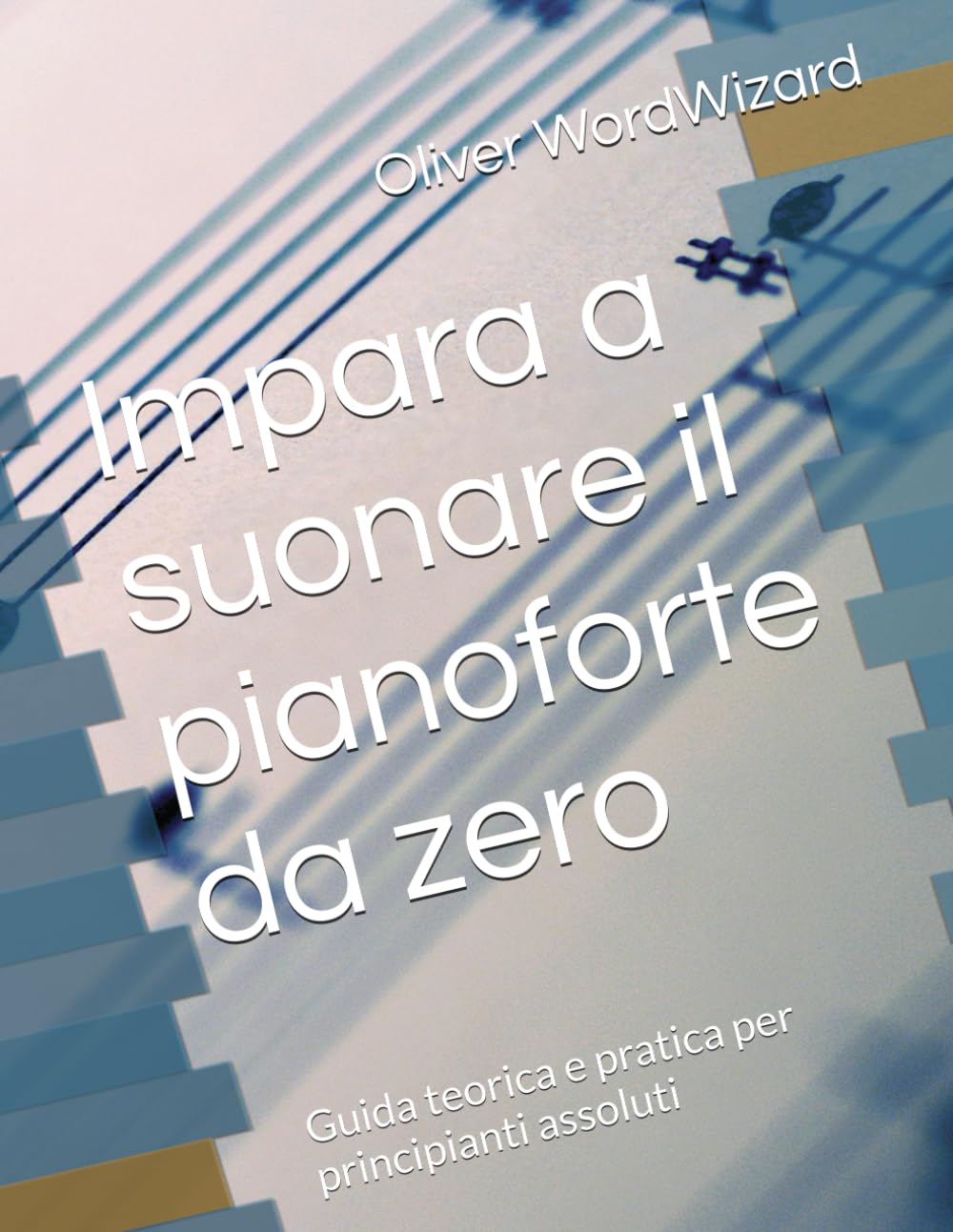 Impara a suonare il pianoforte da zero: Guida teorica e pratica per principianti assoluti (IMPARA DA ZERO)