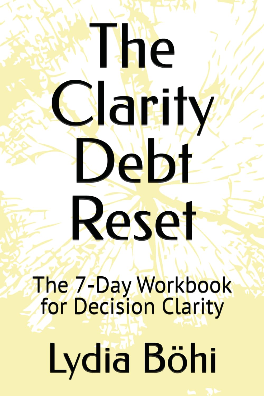 The Clarity Debt Reset: The 7‑Day Workbook for Decision Clarity