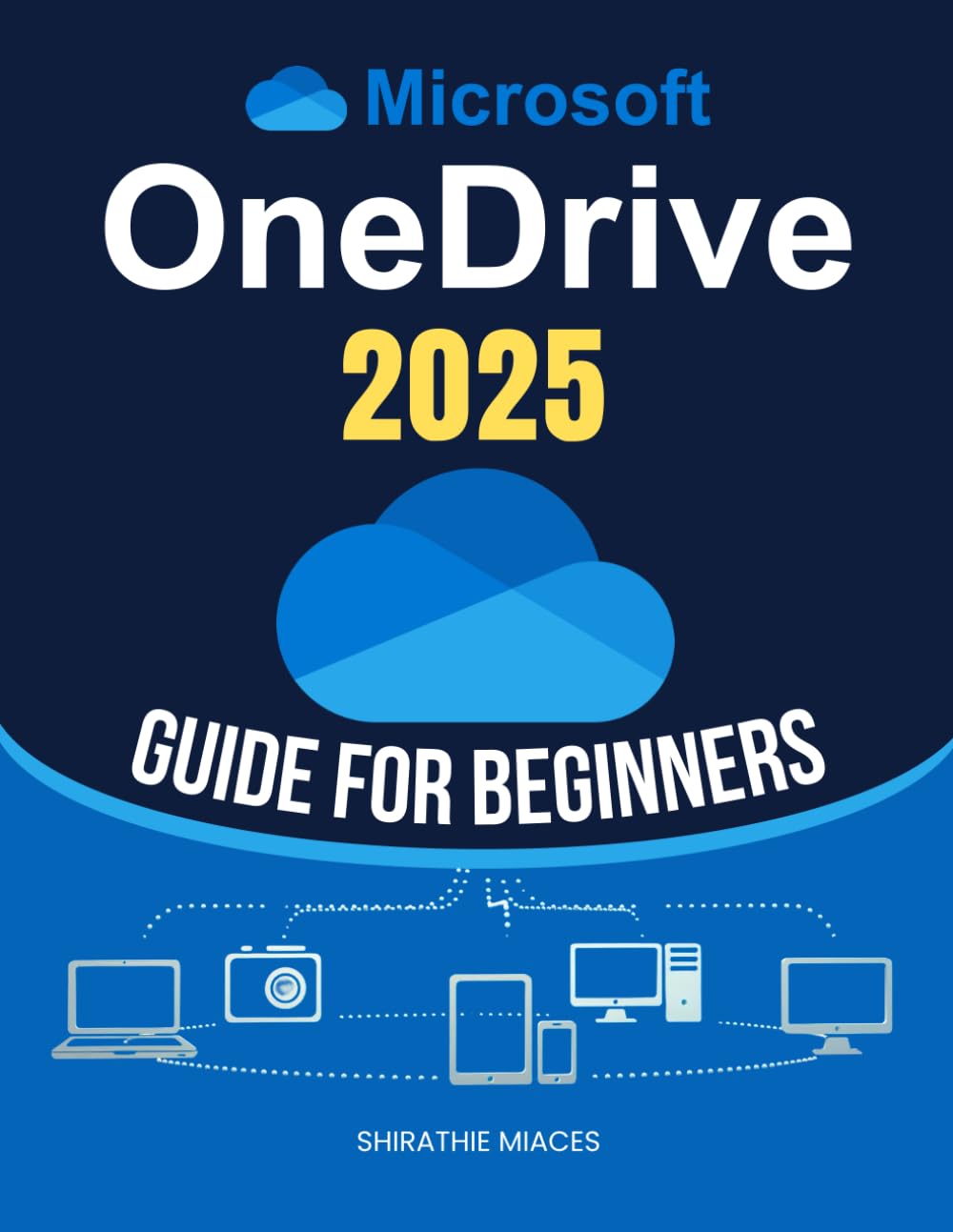 Microsoft OneDrive 2025 Guide for Beginners: Master File Management, Data Security, And Seamless Collaboration With Step-By-Step Cloud Storage ... For Both Personal And Professional Success
