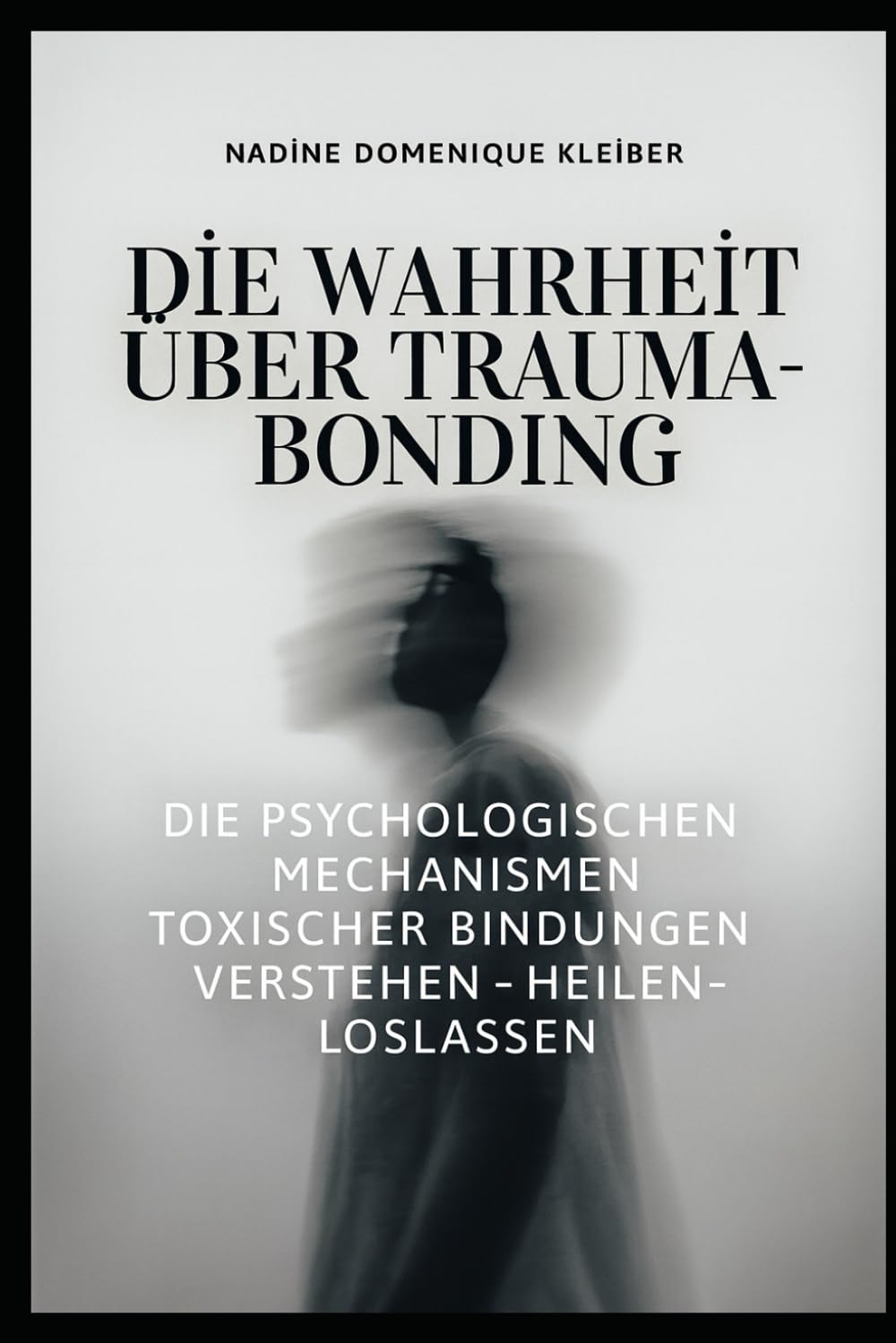 Die Wahrheit über Trauma - Bonding: Die Psychologischen Mechanismen Toxischer Bindungen verstehen - heilen - loslassen (Trennung verstehen und loslassen)