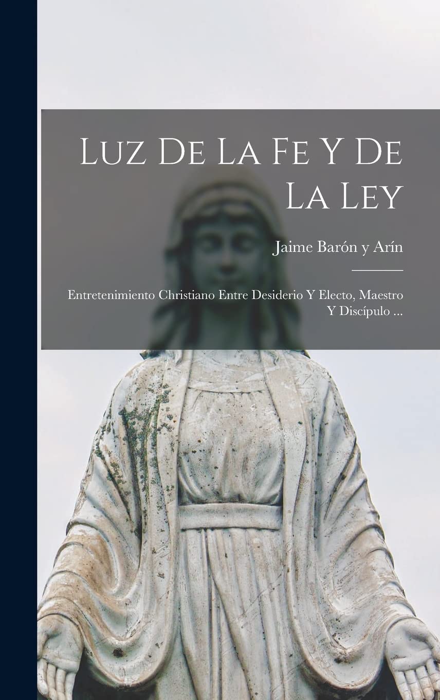 Luz De La Fe Y De La Ley: Entretenimiento Christiano Entre Desiderio Y Electo, Maestro Y Discípulo ... (Spanish Edition)