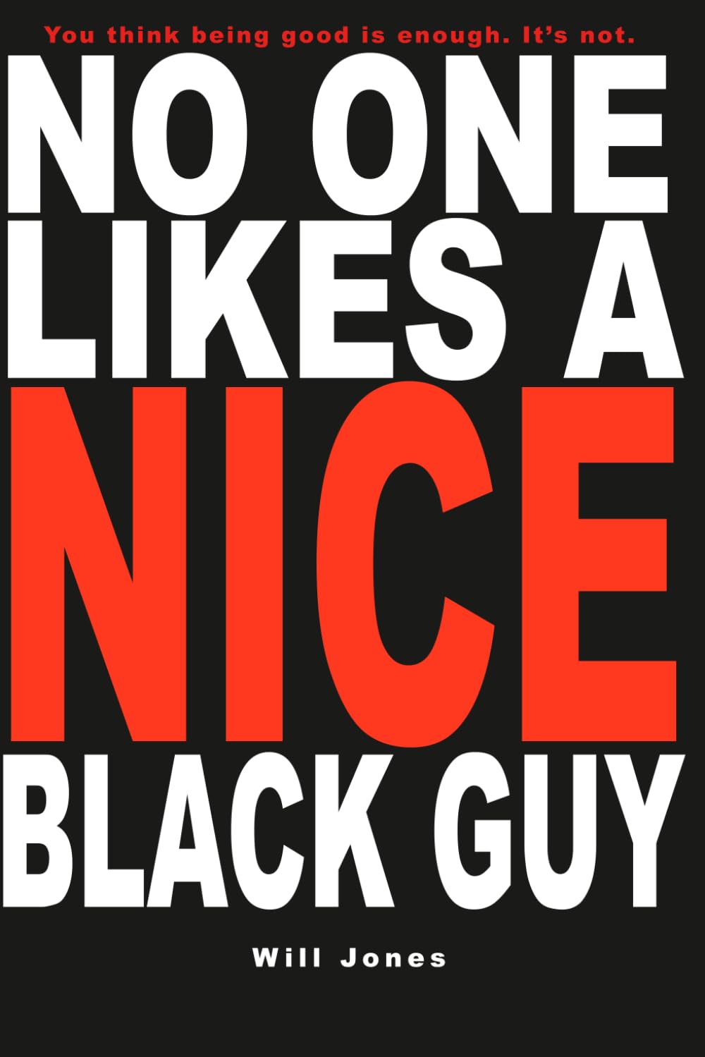 NO ONE LIKES A NICE BLACK GUY: You think being good is enough. It’s not.