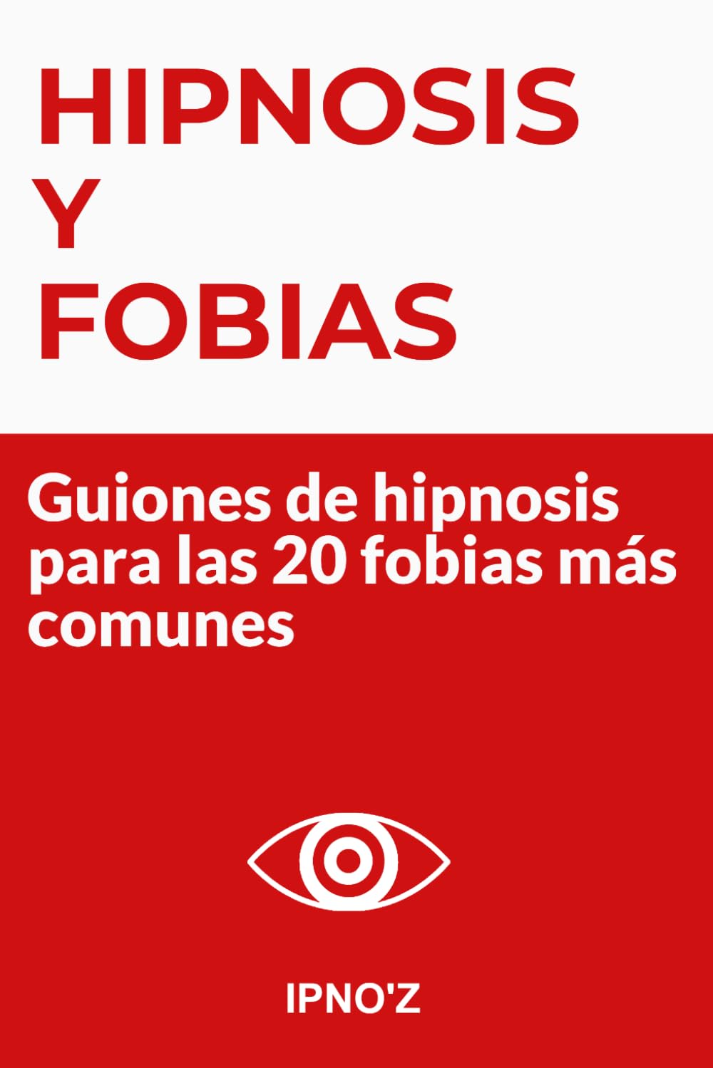 Hipnosis y Fobias: Guiones de hipnosis para las 20 fobias más comunes (Los guiones de hipnosis terapéutica)