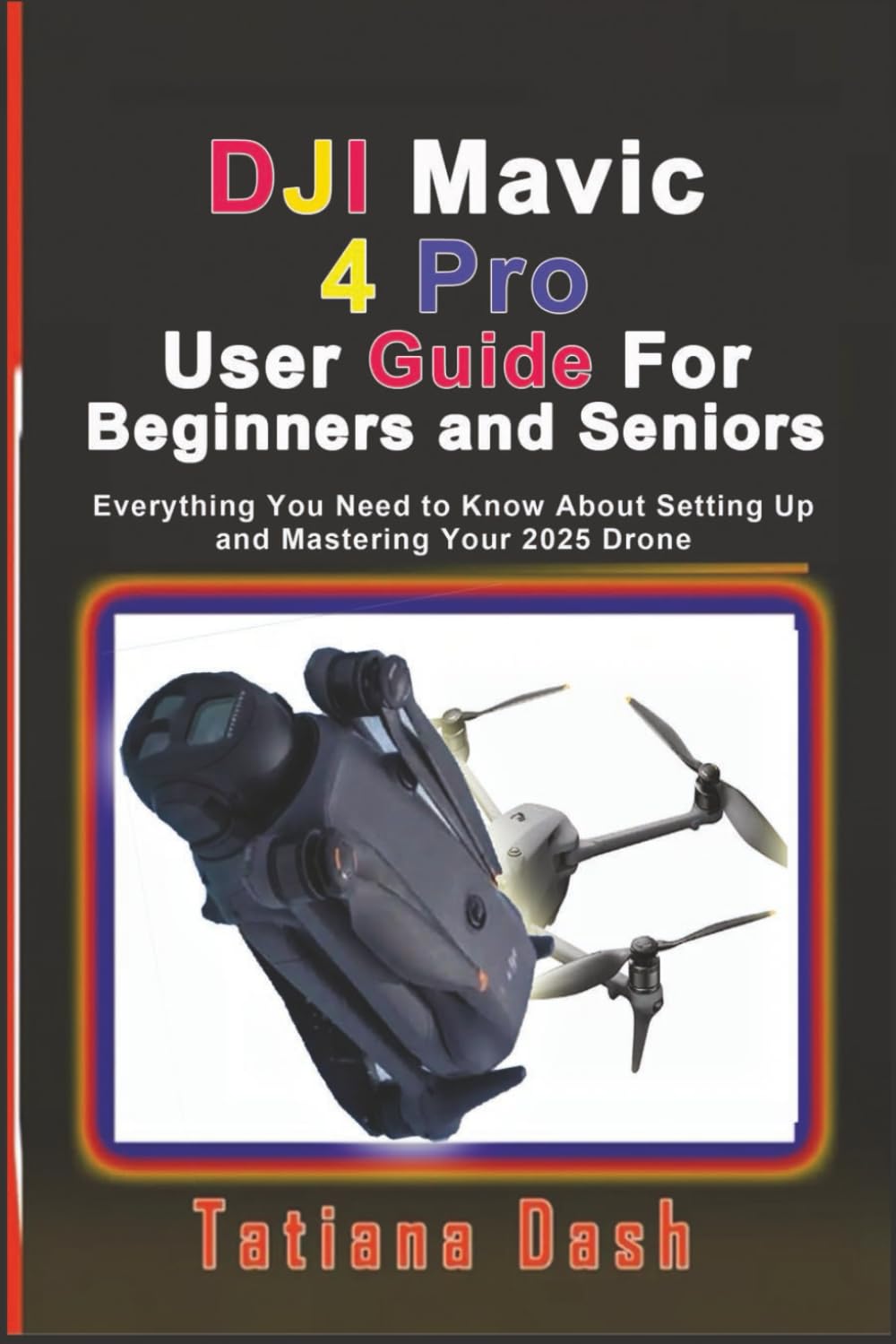 DJI Mavic 4 Pro User Guide For Beginners and Seniors: Everything You Need to Know About Setting Up and Mastering Your 2025 Drone (Gadgets simplified guides)