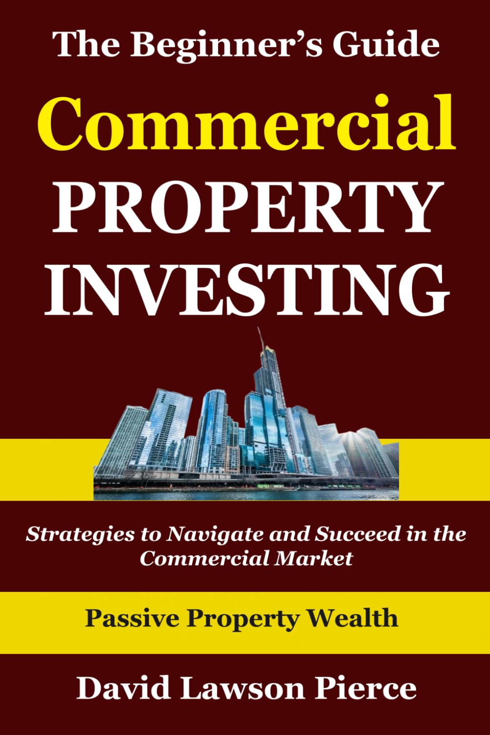 The Beginner's Guide to Commercial Property Investing: Strategies to Navigate and Succeed in the Commercial Market (The Passive Property Wealth Series)