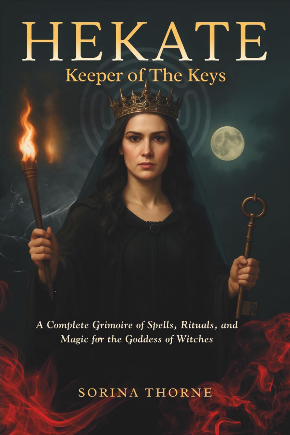 HEKATE - Keeper of the Keys: A Complete Grimoire of Spells, Rituals, and Magic for the Goddess of Witches