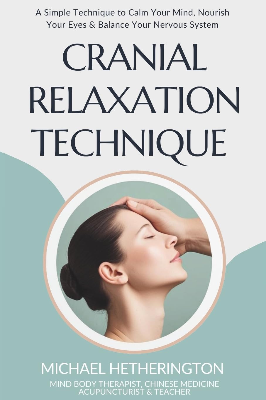 Cranial Relaxation Technique: A Simple Technique to Calm the Mind, Nourish the Eyes and Balance the Nervous System