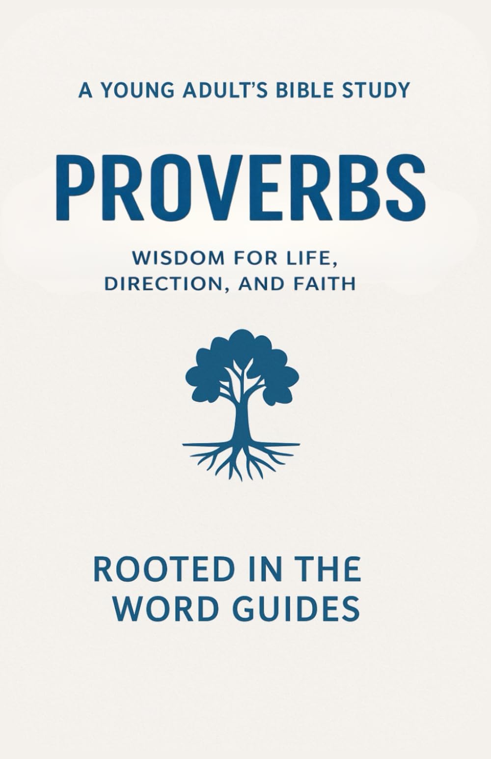 Proverbs: A Young Adult’s Bible Study (Rooted In The Word Guides): Wisdom for Life, Direction, and Faith