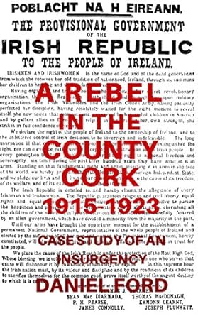A Rebel in the County Cork, 1915-1923: Case Study of an Insurgency (Long Essay, submitted in partial fulfillment of the M.A. degree at King's College London)