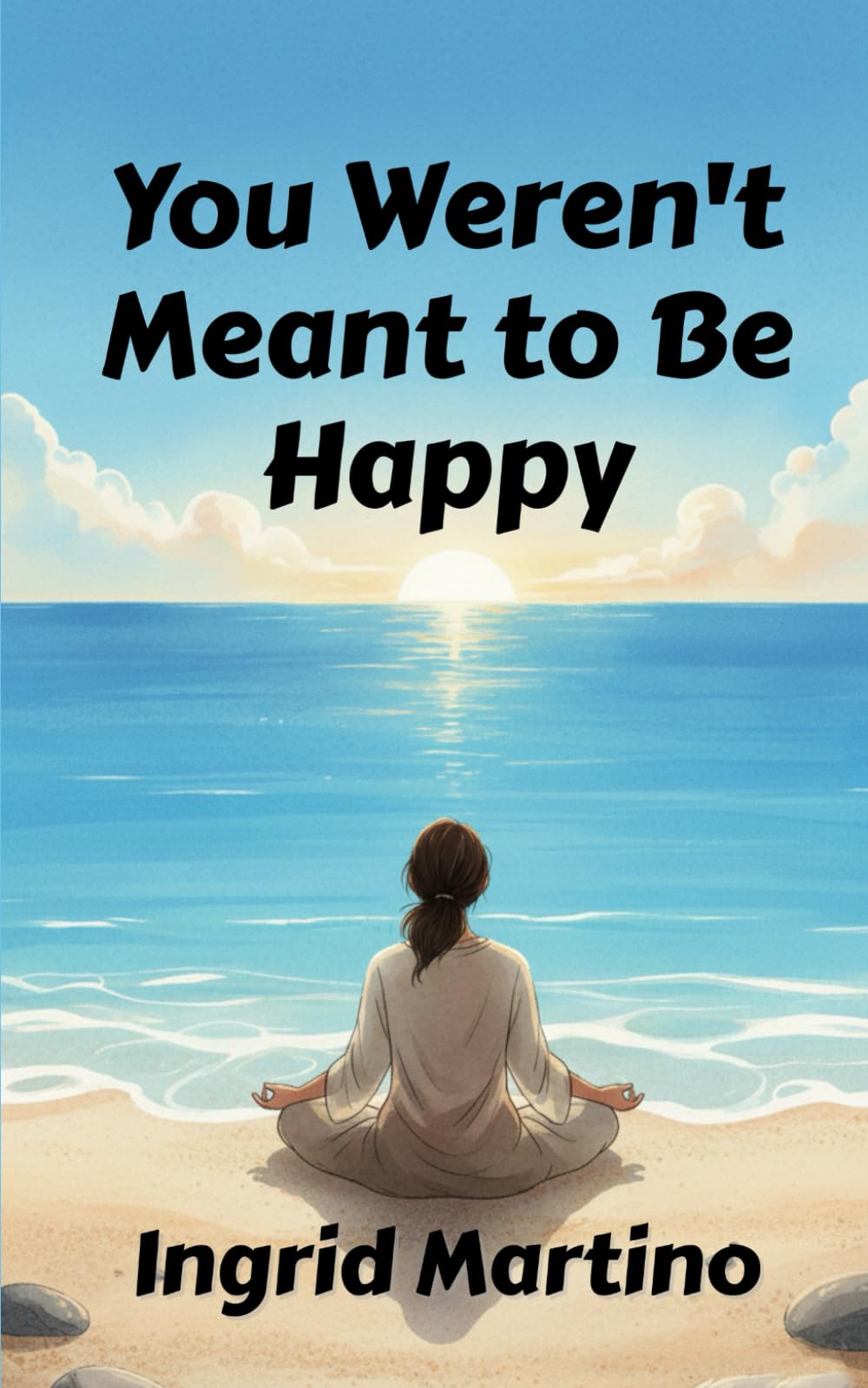 You Weren't Meant to Be Happy: A Worthy Life Beyond Feeling Good
