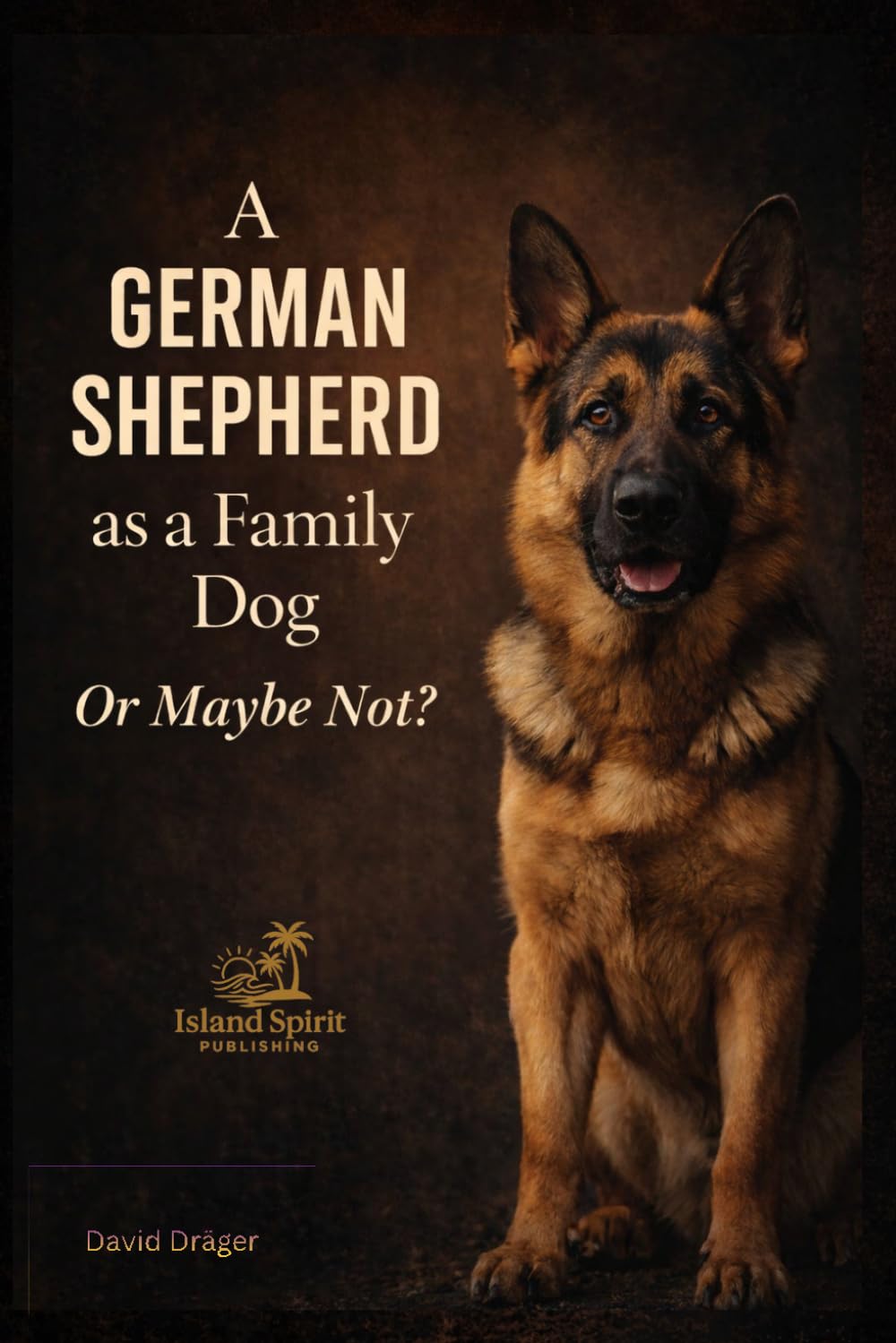 A German Shepherd as a Family Dog Or Maybe Not? (Dog Breed Guide for Beginners: How to Choose the Best Family Dog)