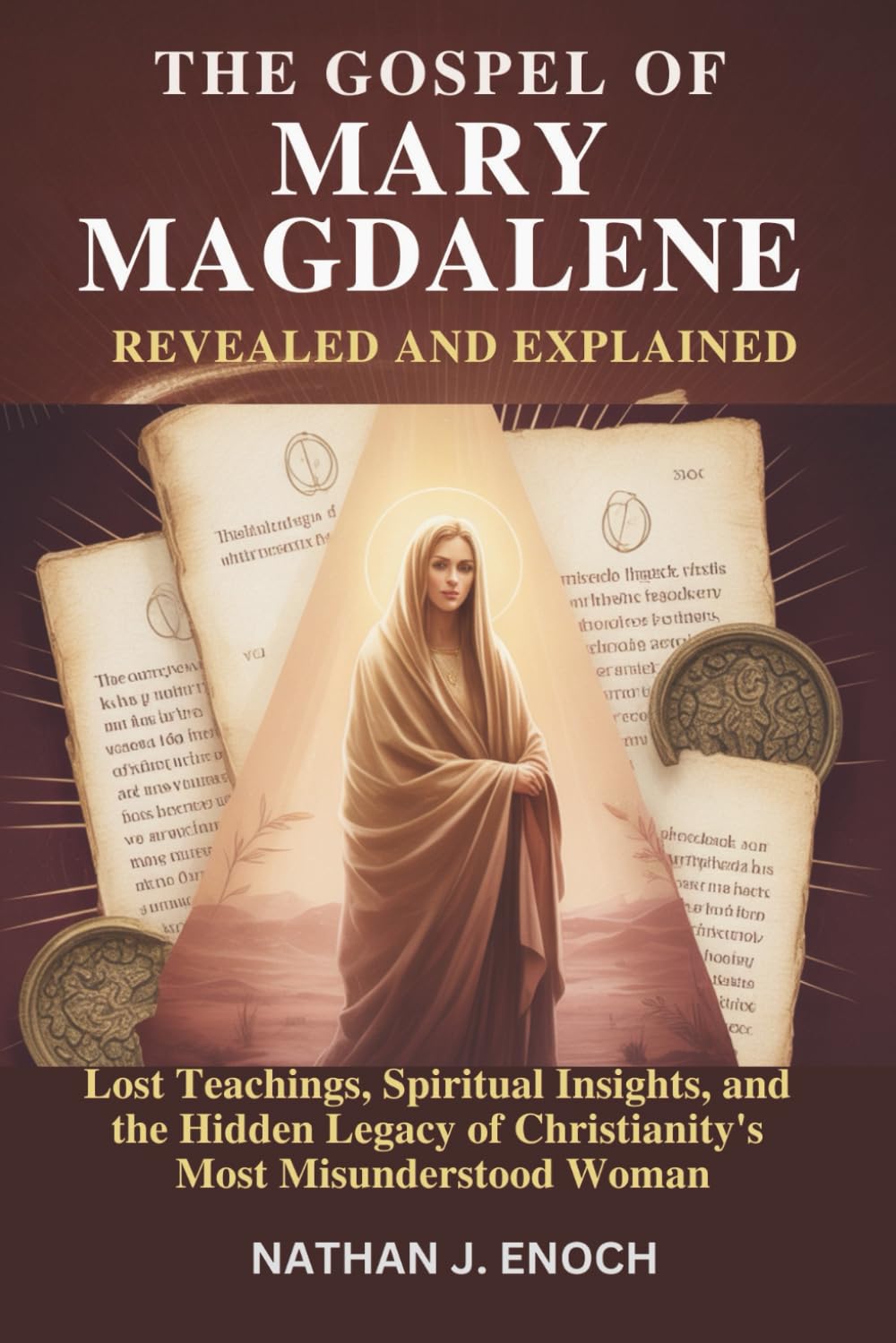 THE GOSPEL OF MARY MAGDALENE REVEALED AND EXPLAINED: Lost Teachings, Spiritual Insights, and the Hidden Legacy of Christianity’s Most Misunderstood Woman