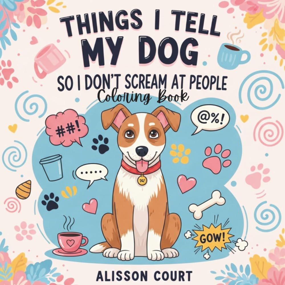 Things I Tell My Dog So I Don’t Scream at People: A Funny and Relatable Dog Lover Coloring Book for Stress Relief and Laughter: Hilarious quotes, ... (Things I Want to Say Coloring Book Series)