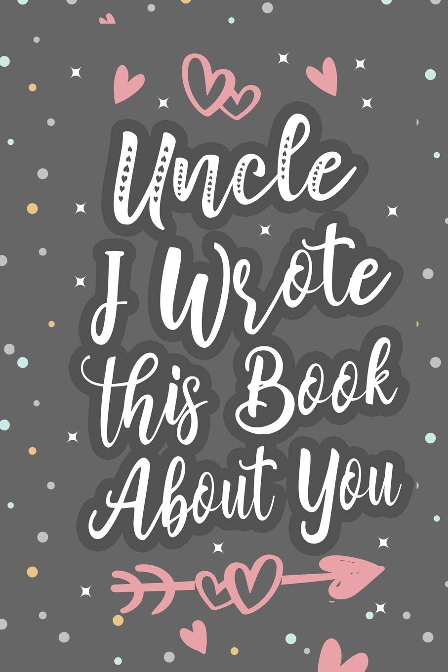 Uncle I Wrote This Book About You: Fill In The Blank Book For What You Love About Uncle, Fathers Day Birthday, Valentines Day Gift