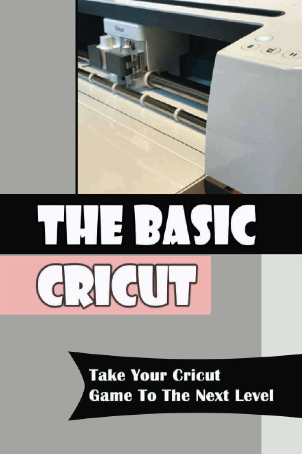 The Basic Cricut: Take Your Cricut Game To The Next Level