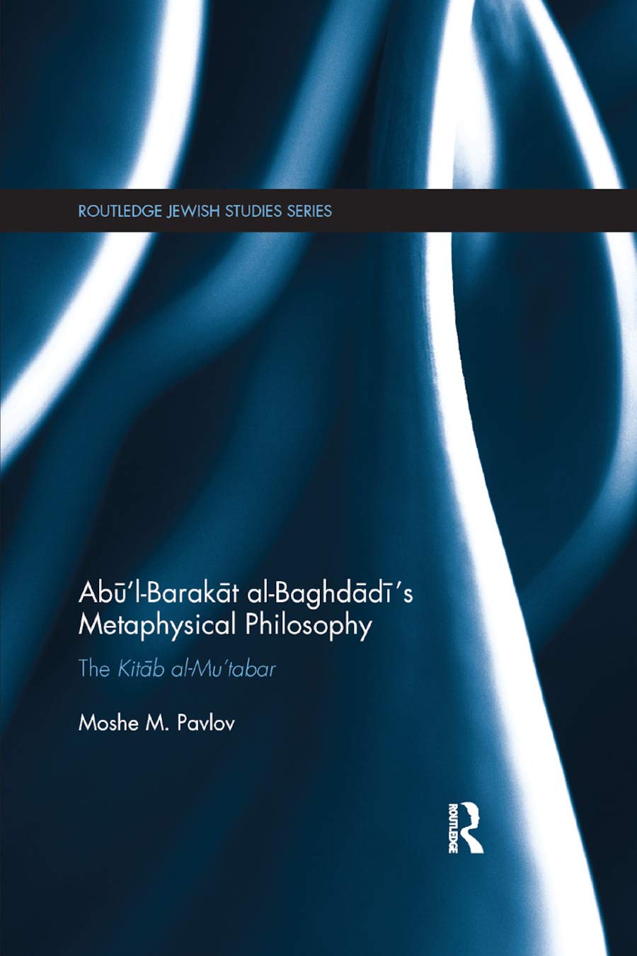 Abū’l-Barakāt al-Baghdādī’s Metaphysical Philosophy: The Kitāb al-Mu‘tabar (Routledge Jewish Studies Series)
