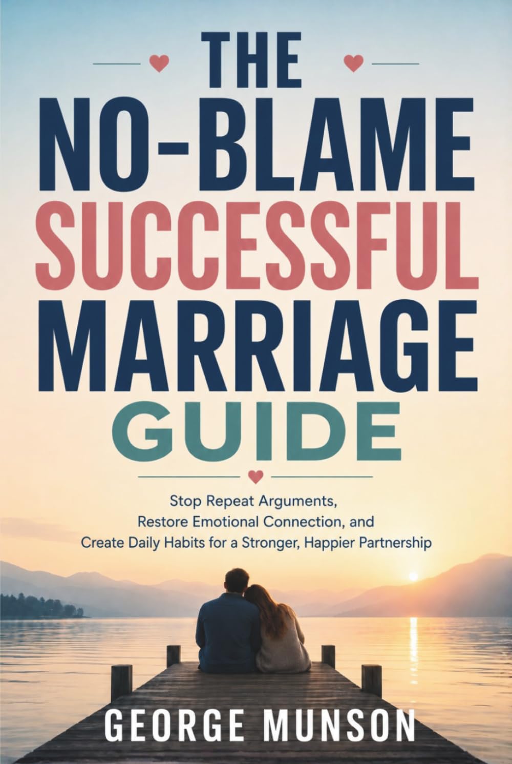 The No-Blame Successful Marriage Guide: Stop Repeat Arguments, Restore Emotional Connection, and Create Daily Habits for a Stronger, Happier Partnership