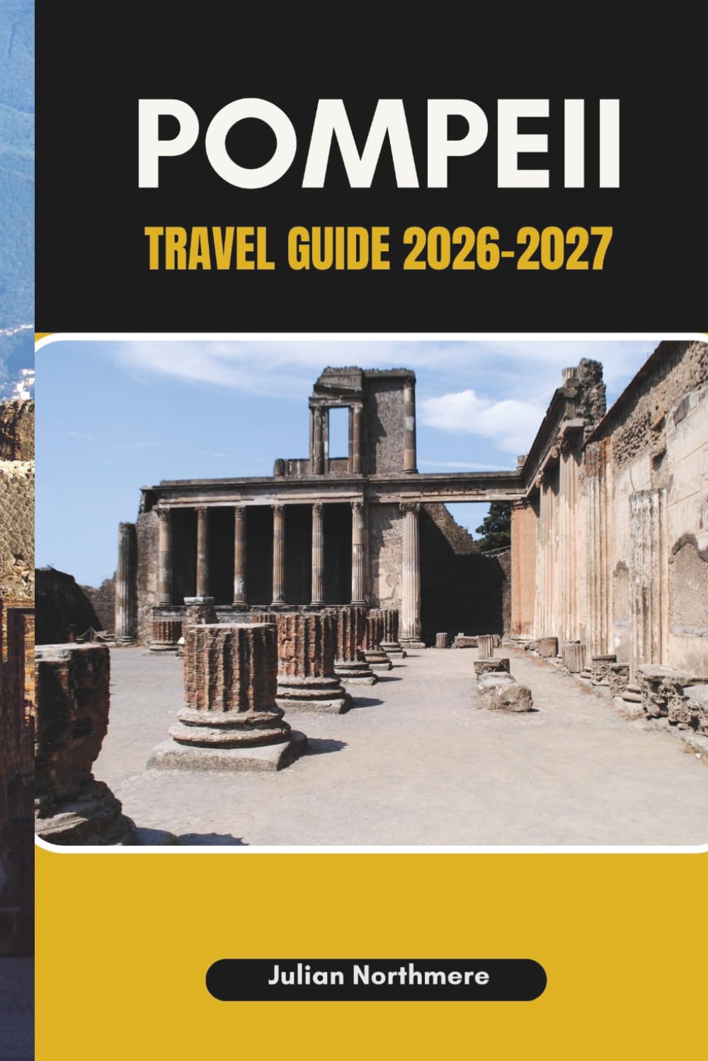 POMPEII TRAVEL GUIDE 2026-2027: Explore Pompeii’s Ancient Streets, Homes, and Public Spaces