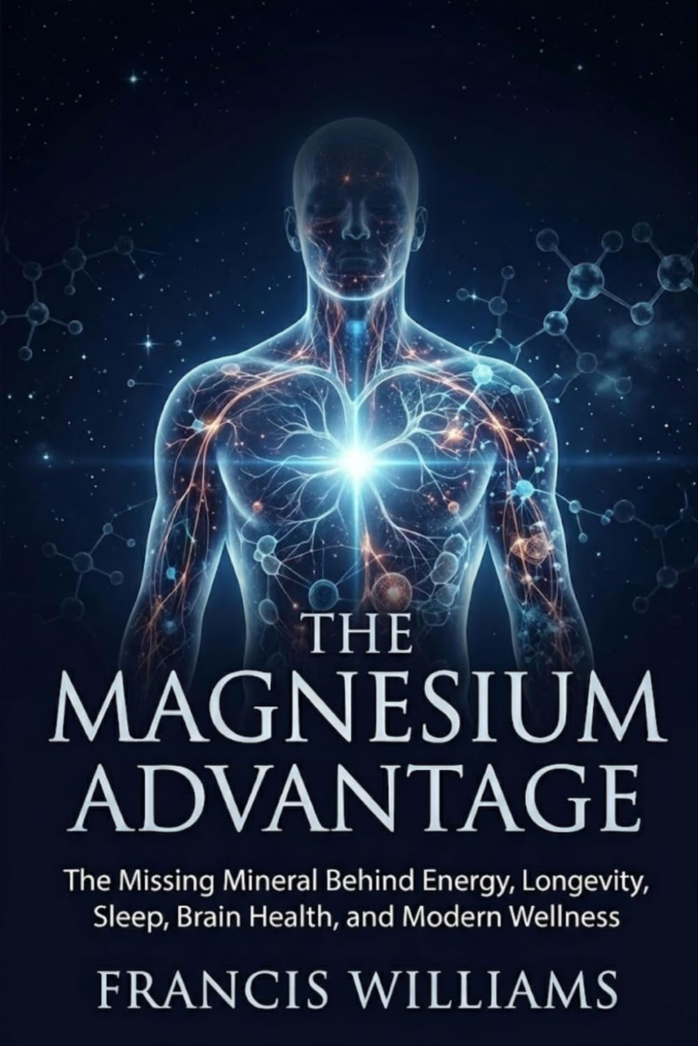 The Magnesium Advantage: The Missing Mineral Behind Energy, Longevity, Sleep, Brain Health, and Modern Wellness