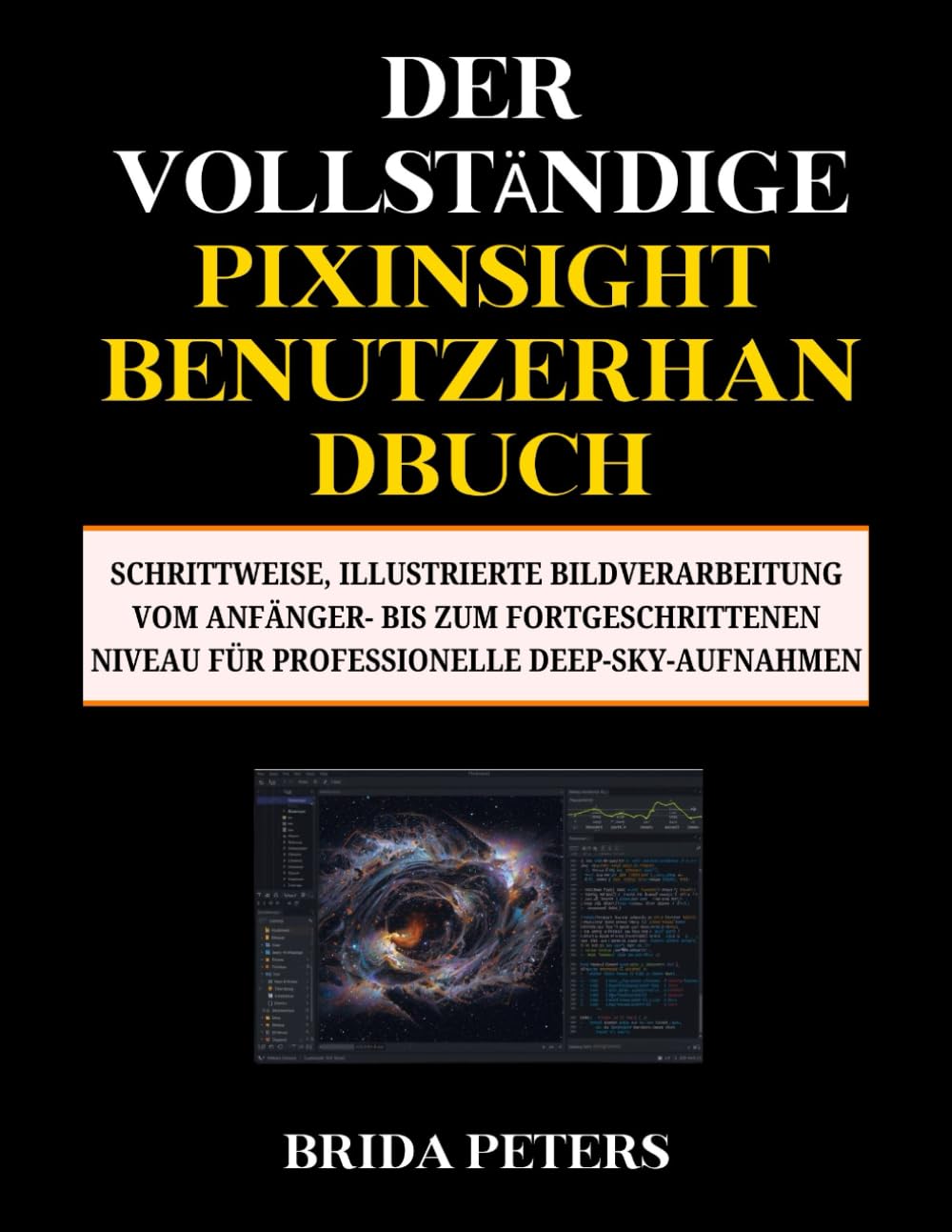 Der vollständige PixInsight-Benutzerhandbuch: Schrittweise, illustrierte Bildverarbeitung vom Anfänger- bis zum Fortgeschrittenen Niveau für professionelle Deep-Sky-Aufnahmen