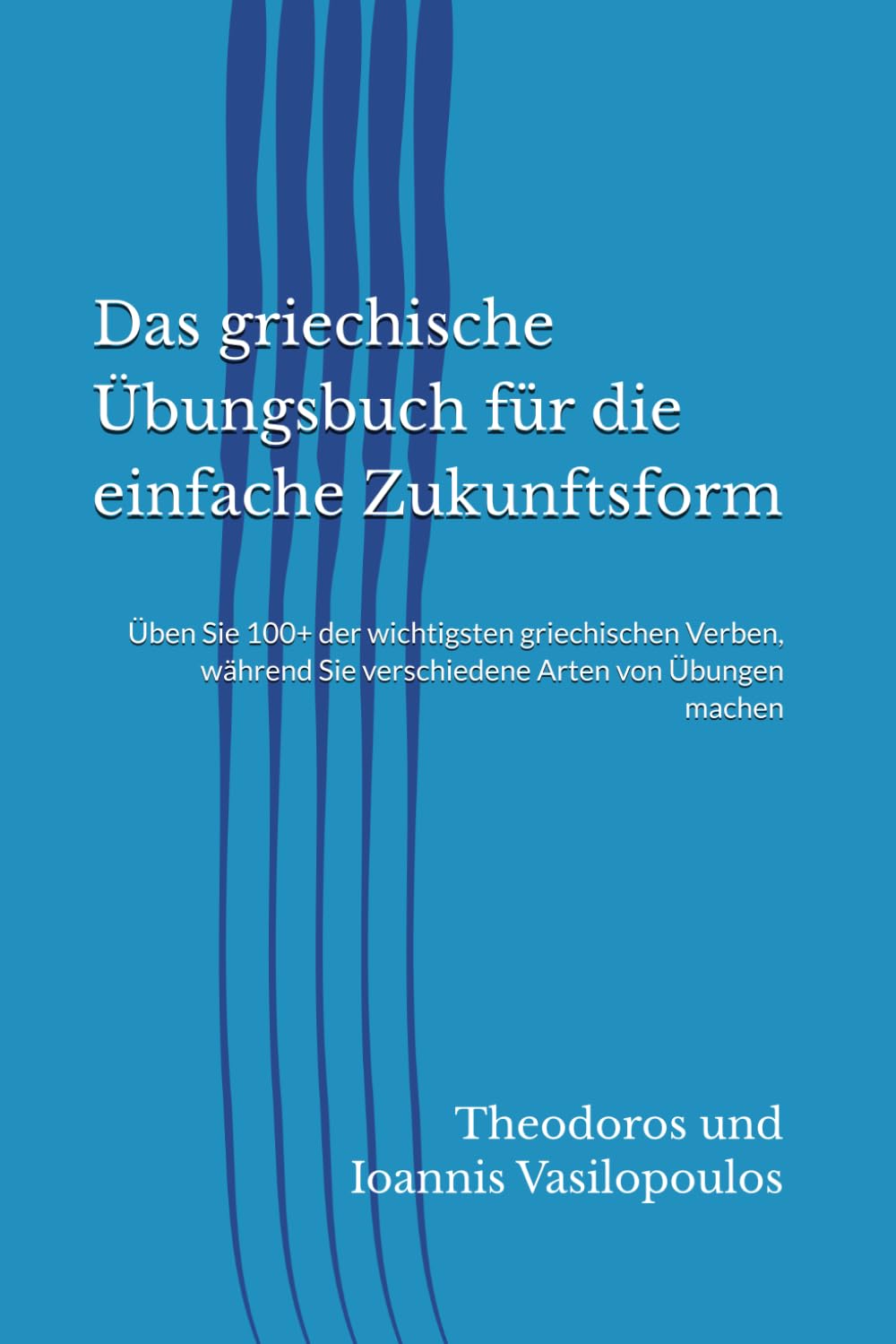 Das griechische Übungsbuch für die einfache Zukunftsform: Üben Sie 100+ der wichtigsten griechischen Verben, während Sie verschiedene Arten von Übungen machen