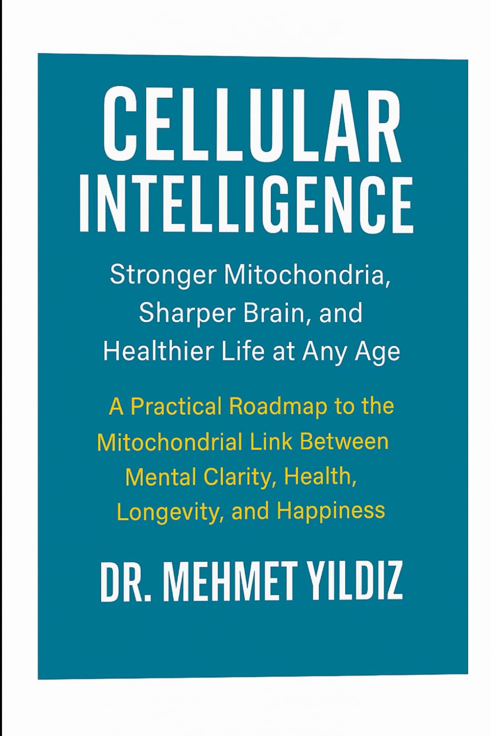 Cellular Intelligence: Stronger Mitochondria, Sharper Brain, and Healthier Life at Any Age (Health, Wellness, and Cognitive Performance Series by Dr Mehmet Yildiz)