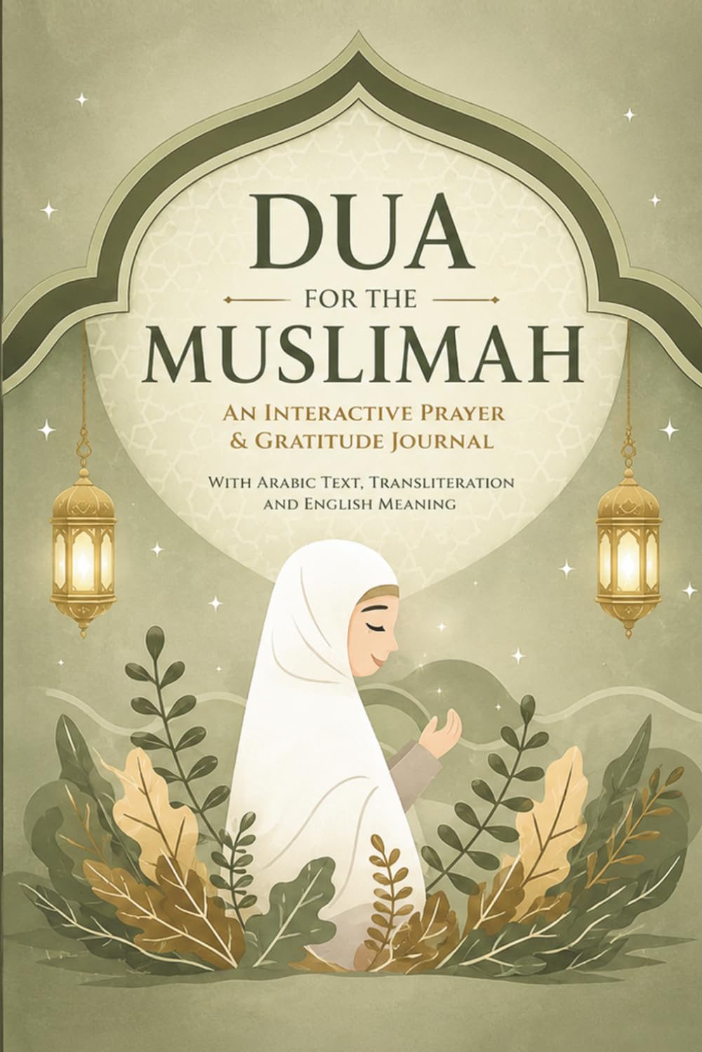 Dua for the Muslimah: An Interactive Prayer & Gratitude Journal for Muslim Women: with Arabic Text, Transliteration, and English Meaning | 140+ Authentic Duas from Quran & Sunnah for Spiritual Growth