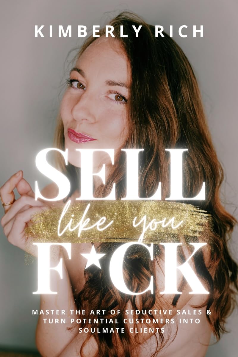 Sell Like You F*ck: Master the Art of Seductive Sales & Turn Potential Customers Into Soulmate Clients