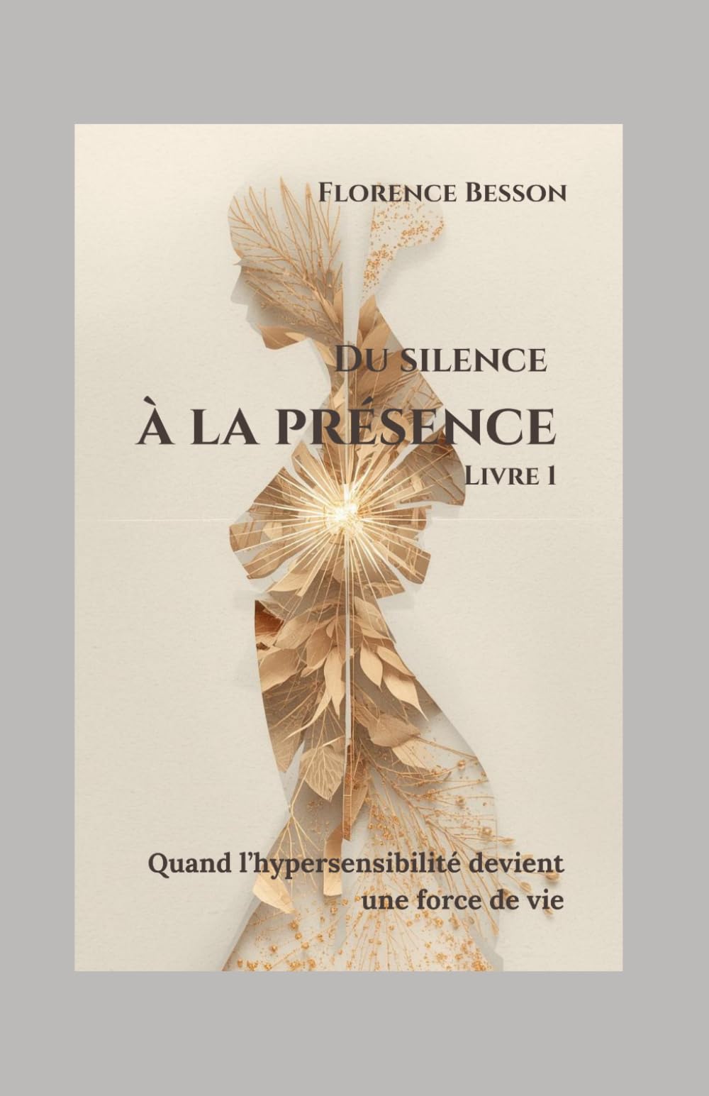 Du Silence à la Présence - Livre 1: Quand l'hypersensibilité devient une force de vie